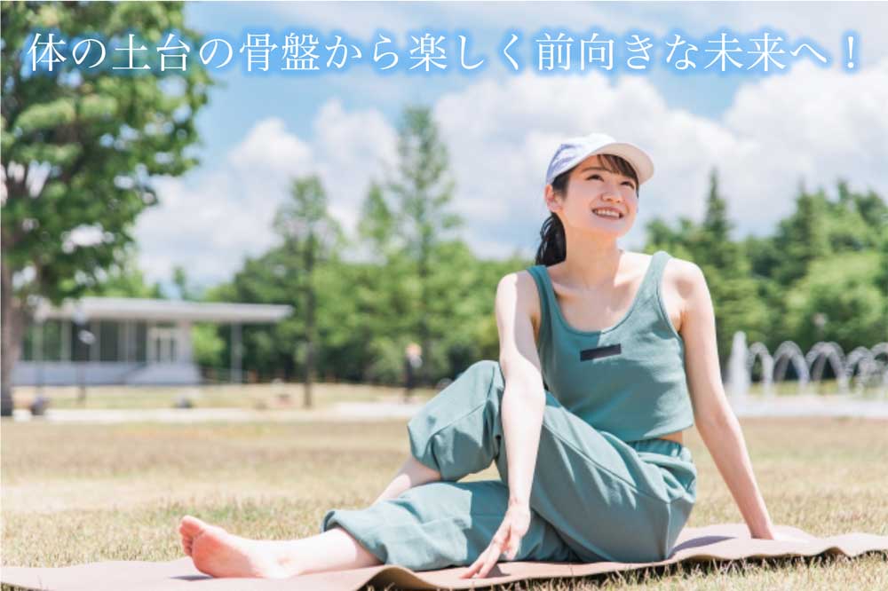 体の土台の骨盤から楽しく前向きな未来へ！